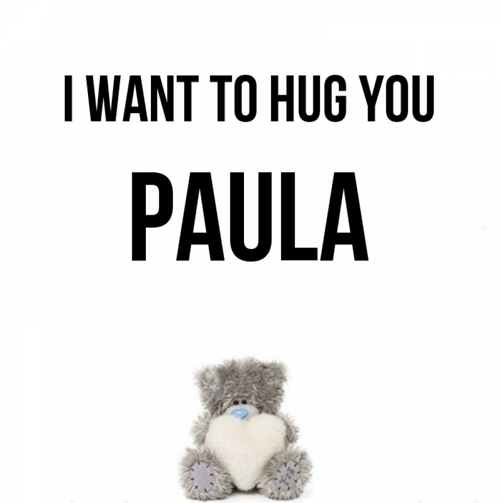 Greetings card с именем, Paula I want to hug you медвежонок с сердечком белого цвета Greetings with text for free download 