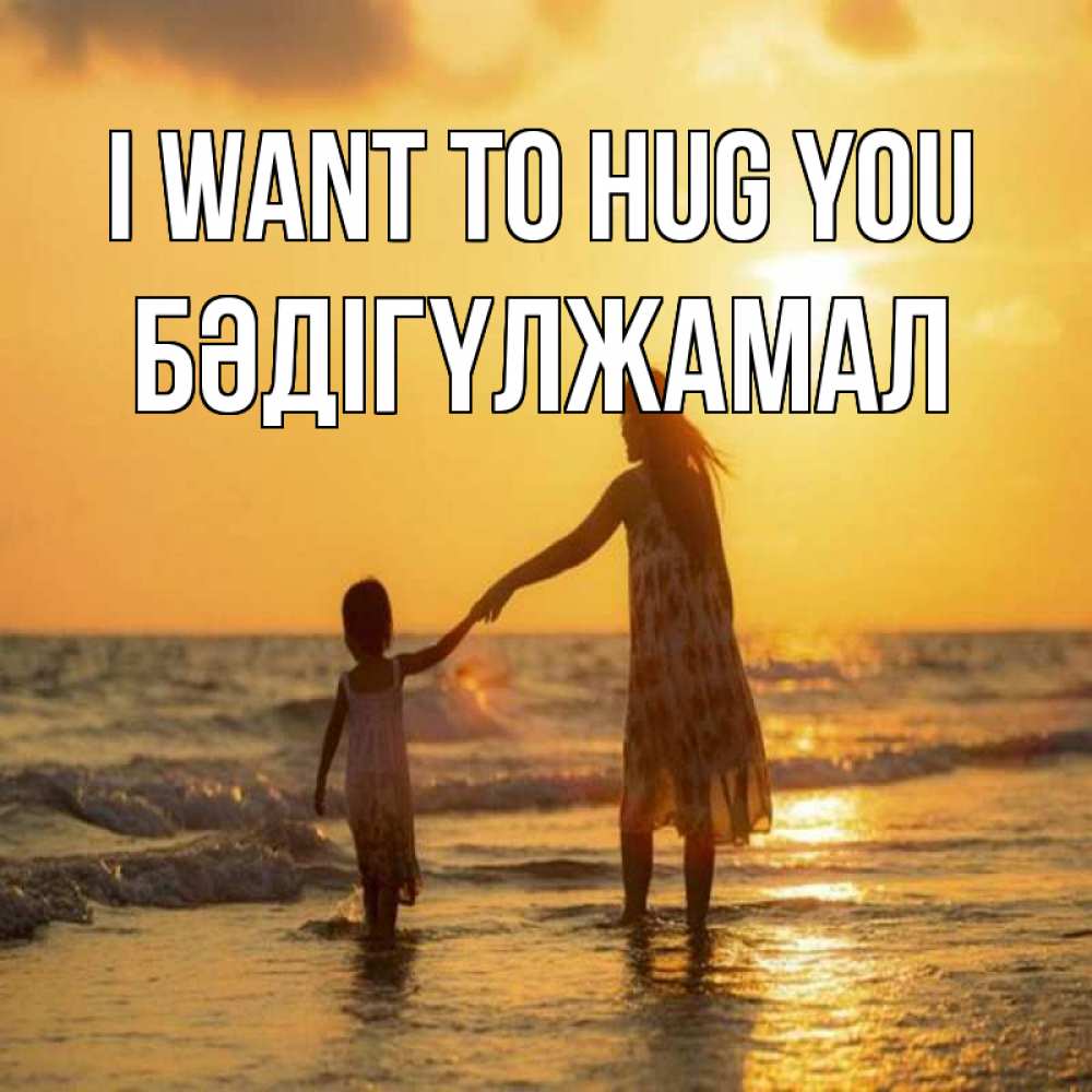 Greetings card с именем, БӘДІГҮЛЖАМАЛ I want to hug you мама и дочка Greetings with text for free download 