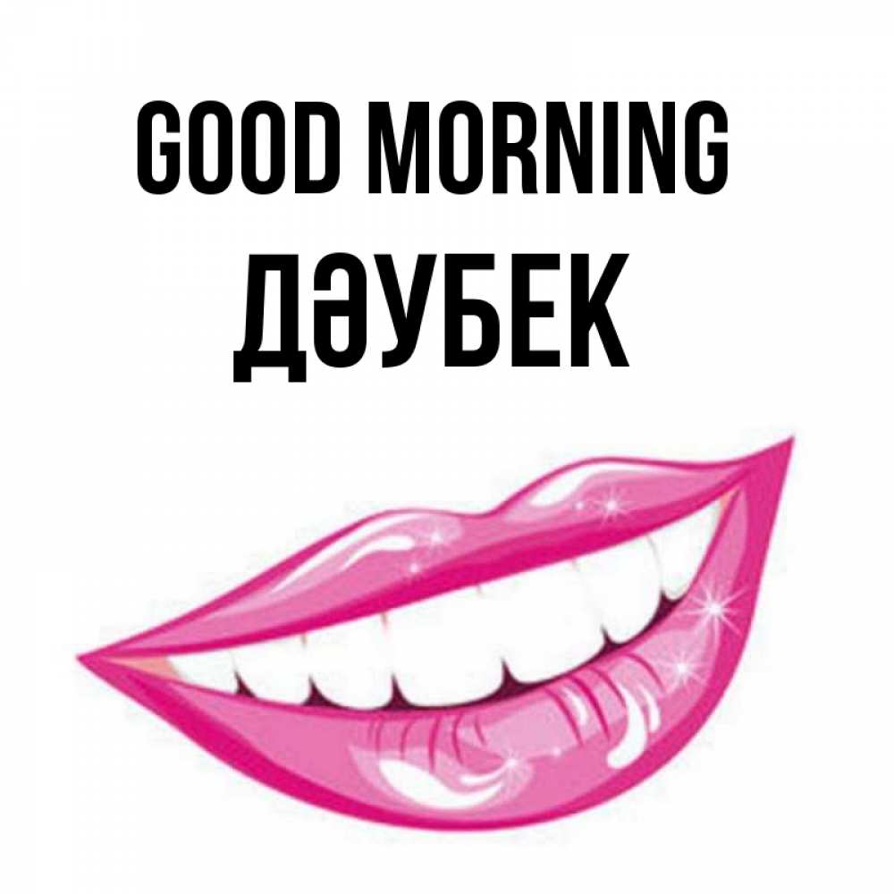 Greetings card с именем, Дәубек Good morning розовые губы и белые зубы Greetings with text for free download 