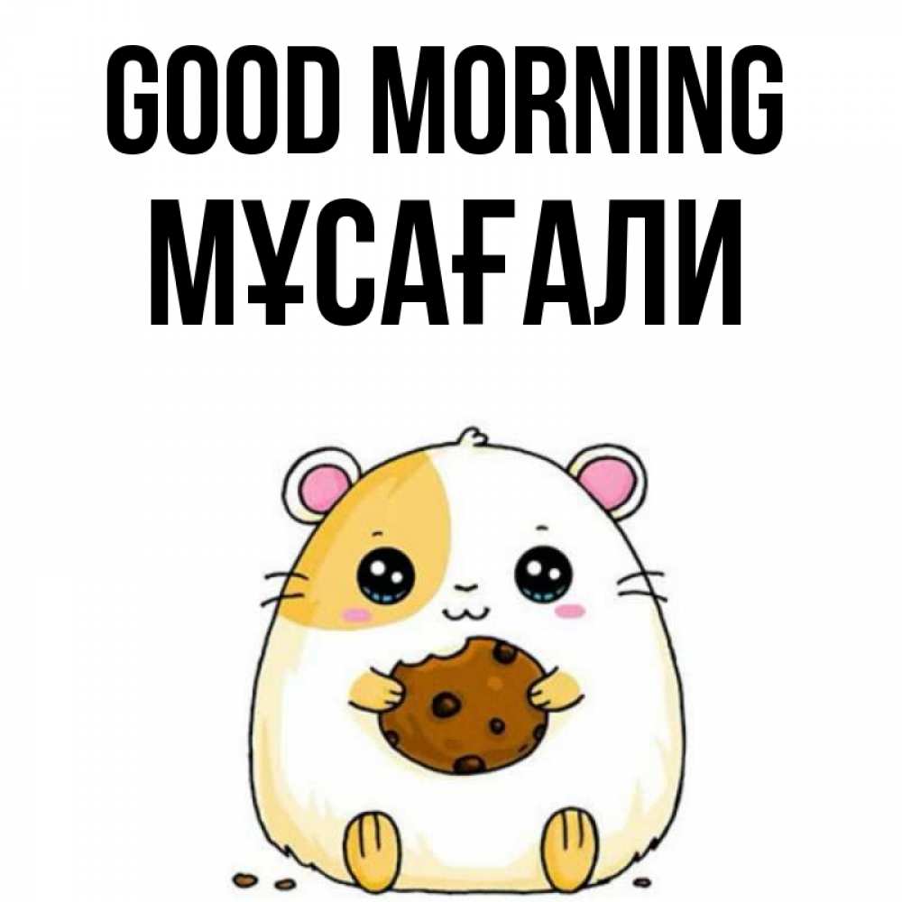 Greetings card с именем, Мұсағали Good morning есть печеньку. Утречко Greetings with text for free download 