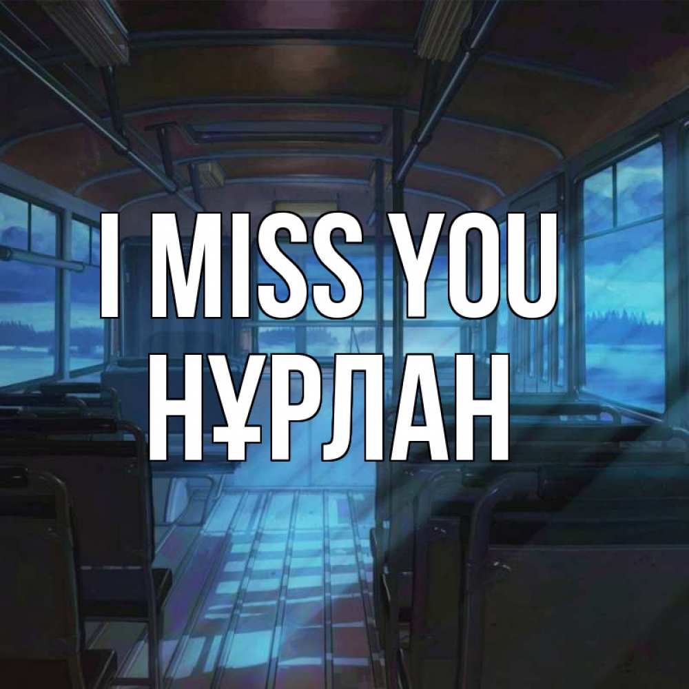 Greetings card с именем, НҰРЛАН I miss you тоска Greetings with text for free download 