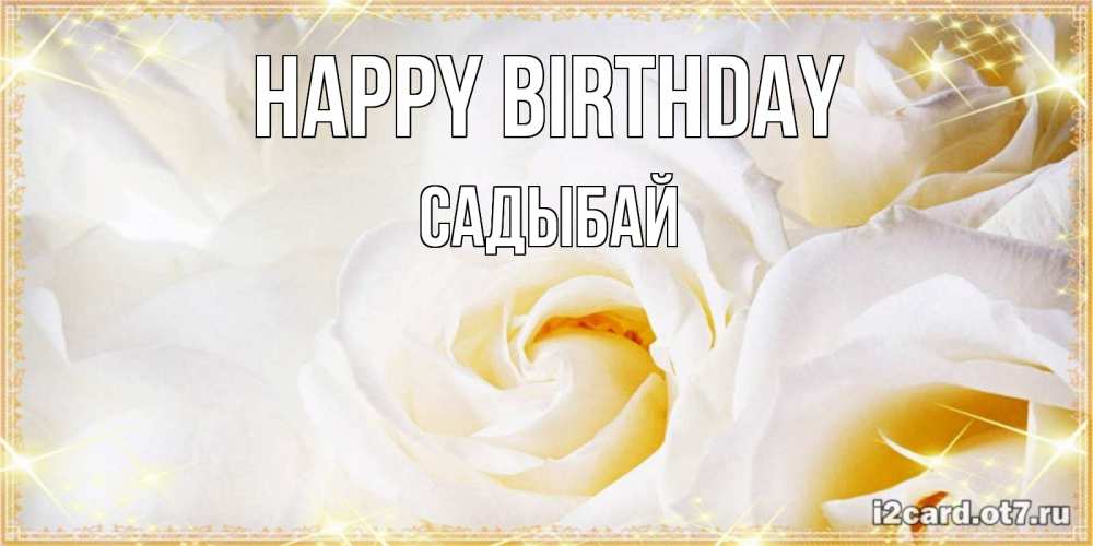 Greetings card с именем, САДЫБАЙ Happy Birthday красивые розы и капли росы на этих чудесных цветах Greetings with text for free download 