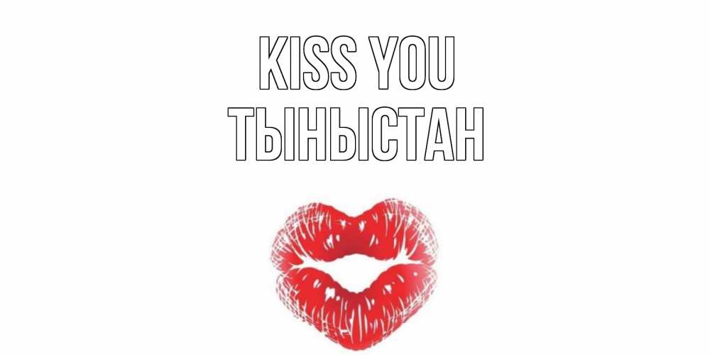 Greetings card с именем, ТЫНЫСТАН Kiss you поцелуй Greetings with text for free download 