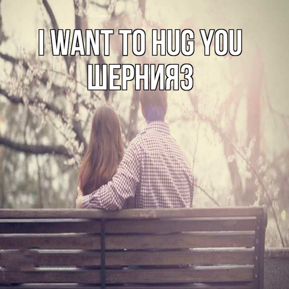 Greetings card с именем, ШЕРНИЯЗ I want to hug you цветут деревья весна Greetings with text for free download 