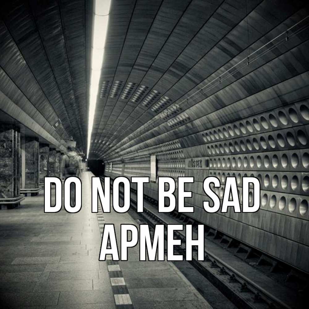 Greetings card с именем, Армен Do not be sad пустая станция метро Greetings with text for free download 