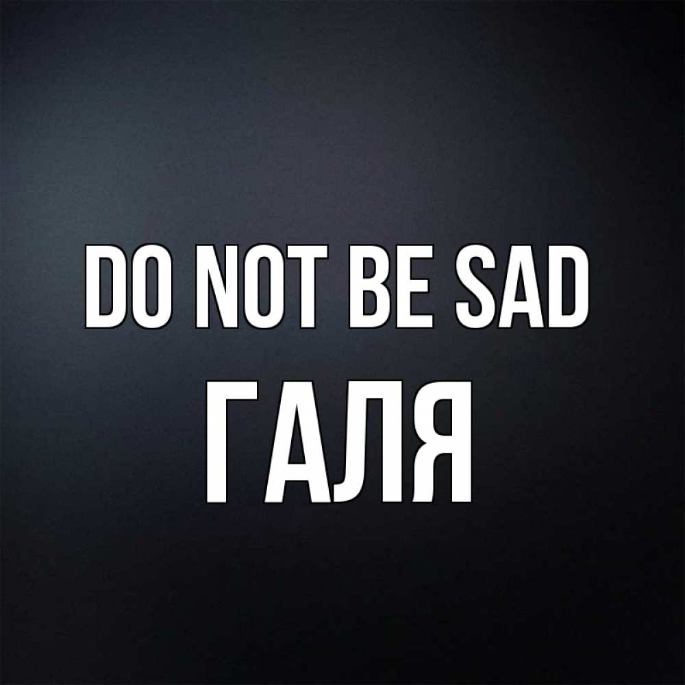 Greetings card с именем, Галя Do not be sad Градиент серый Greetings with text for free download 