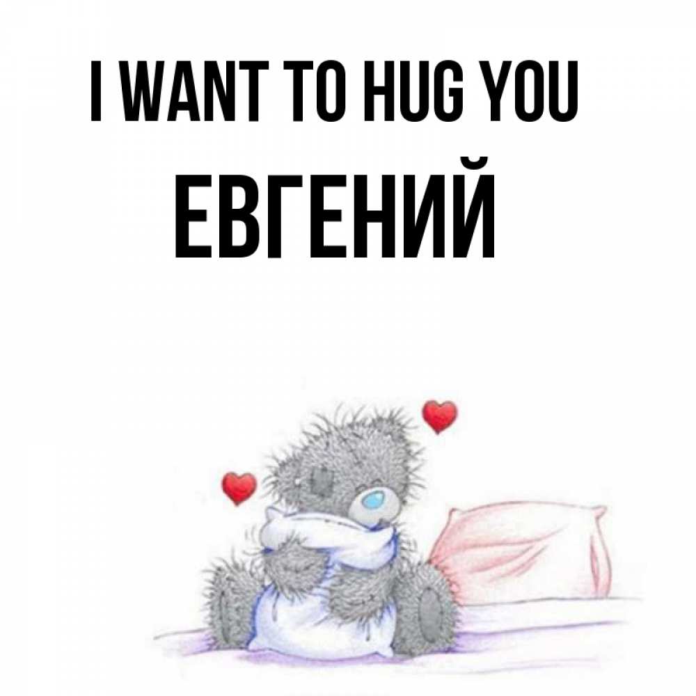 Greetings card с именем, Евгений I want to hug you сердечки мишка Тедди и кроватка Greetings with text for free download 