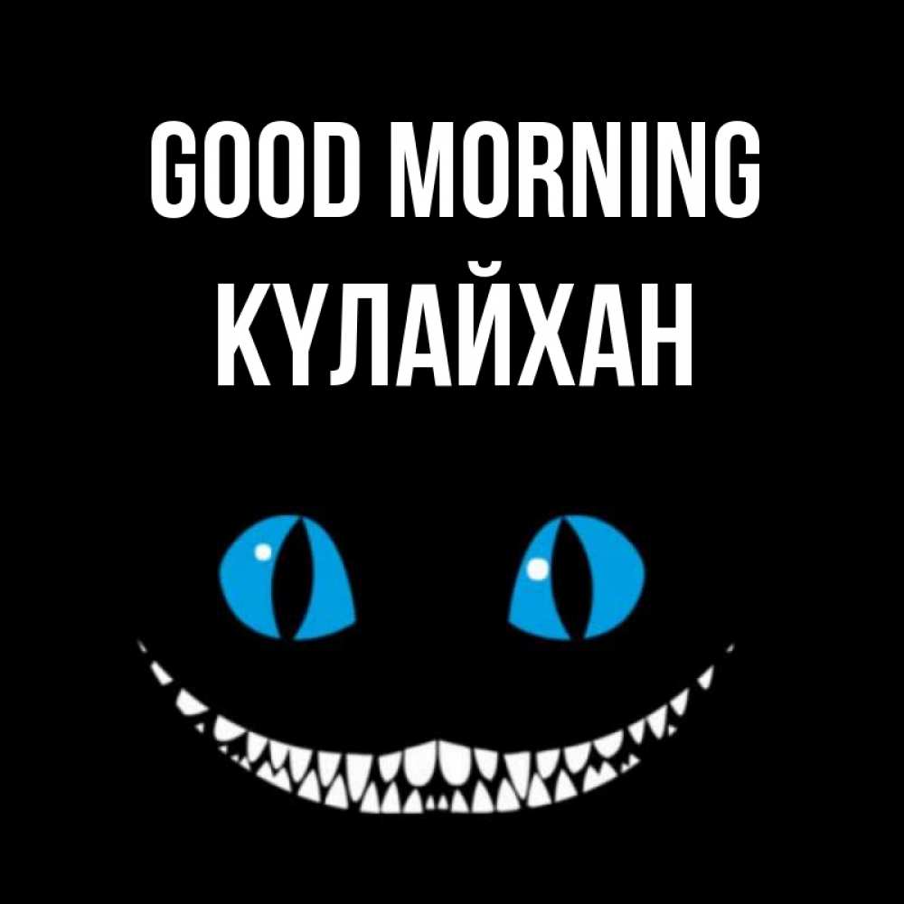 Greetings card с именем, КҮЛАЙХАН Good morning голубые глаза и зубки Greetings with text for free download 