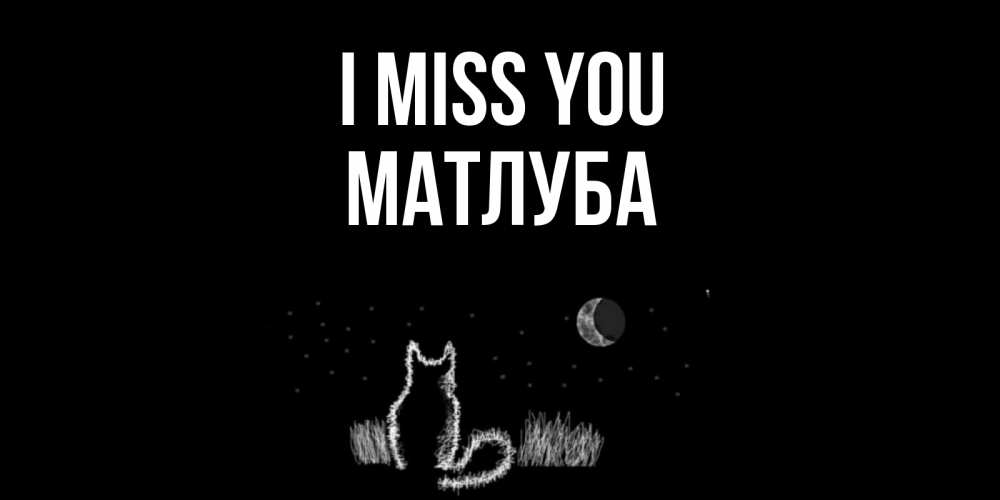 Greetings card с именем, МАТЛУБА I miss you кот Greetings with text for free download 