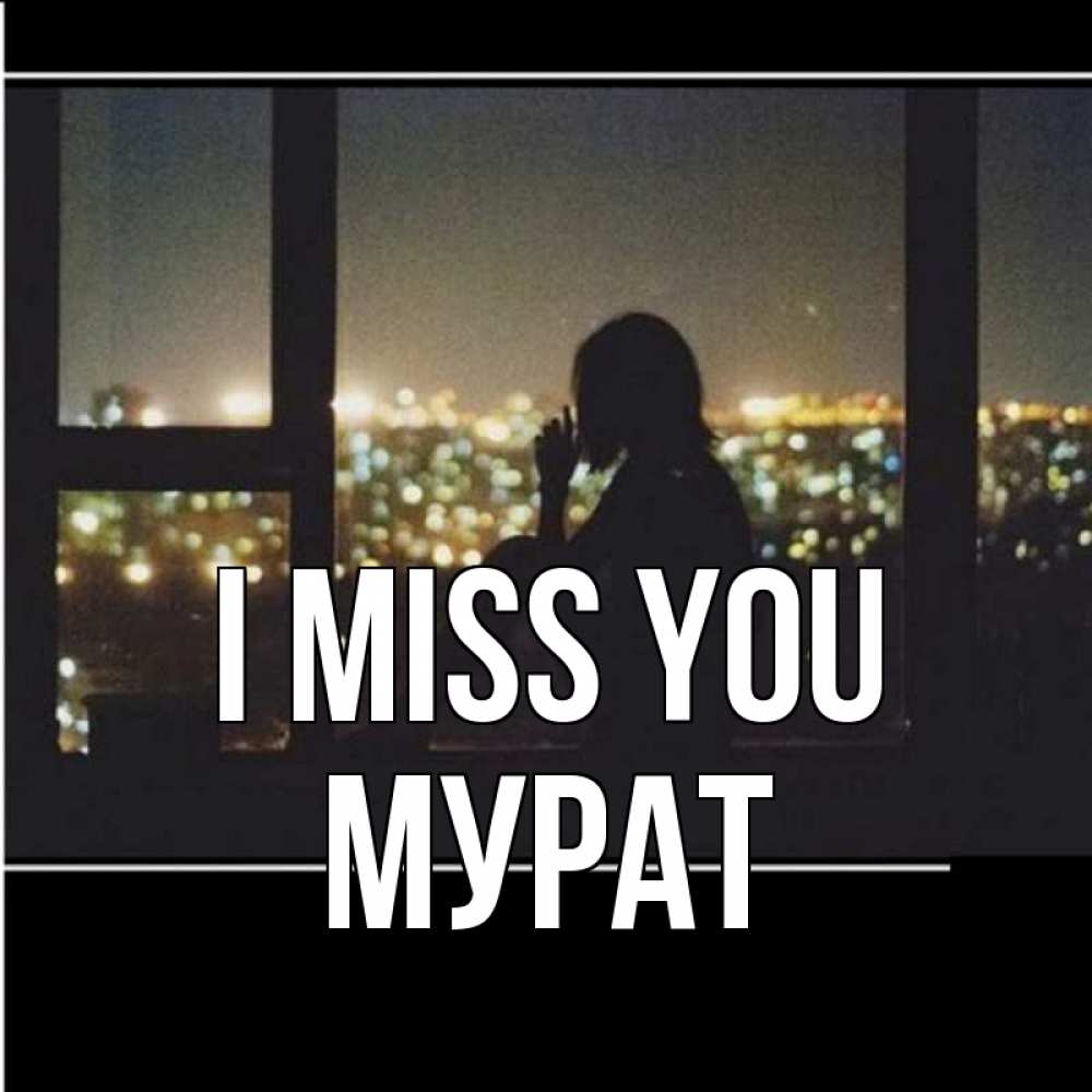 Greetings card с именем, Мурат I miss you у окна Greetings with text for free download 