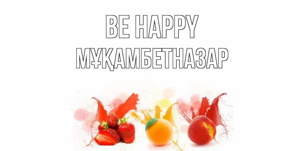 Greetings card с именем, Мұқамбетназар Be happy фрукты, сок Greetings with text for free download 