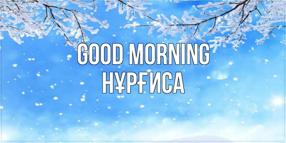 Greetings card с именем, НҰРҒИСА Good morning снег изморозь и зима Greetings with text for free download 