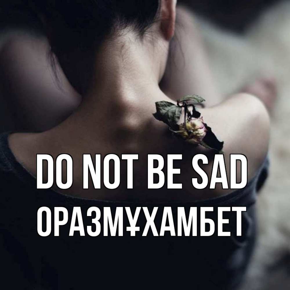 Greetings card с именем, ОРАЗМҰХАМБЕТ Do not be sad девушка со спины Greetings with text for free download 