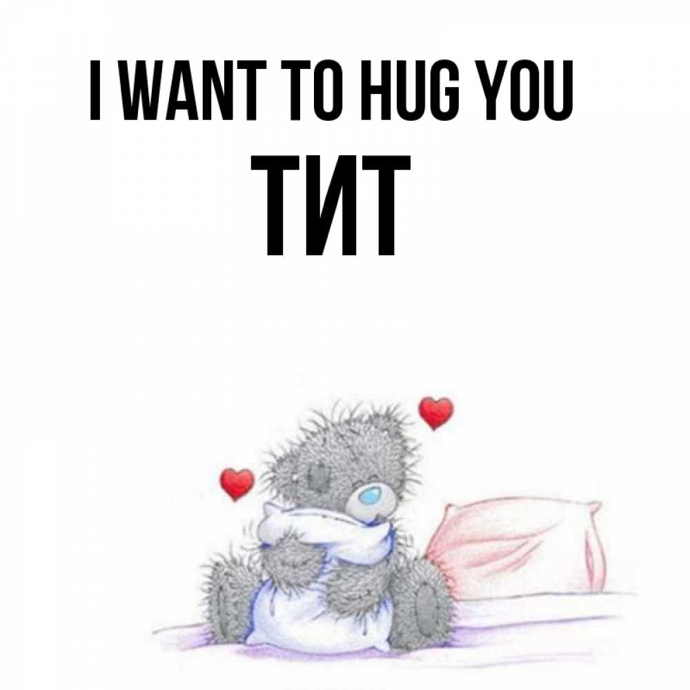 Greetings card с именем, Тит I want to hug you сердечки мишка Тедди и кроватка Greetings with text for free download 
