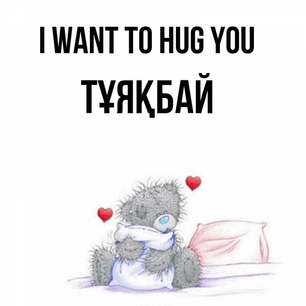 Greetings card с именем, ТҰЯҚБАЙ I want to hug you сердечки мишка Тедди и кроватка Greetings with text for free download 