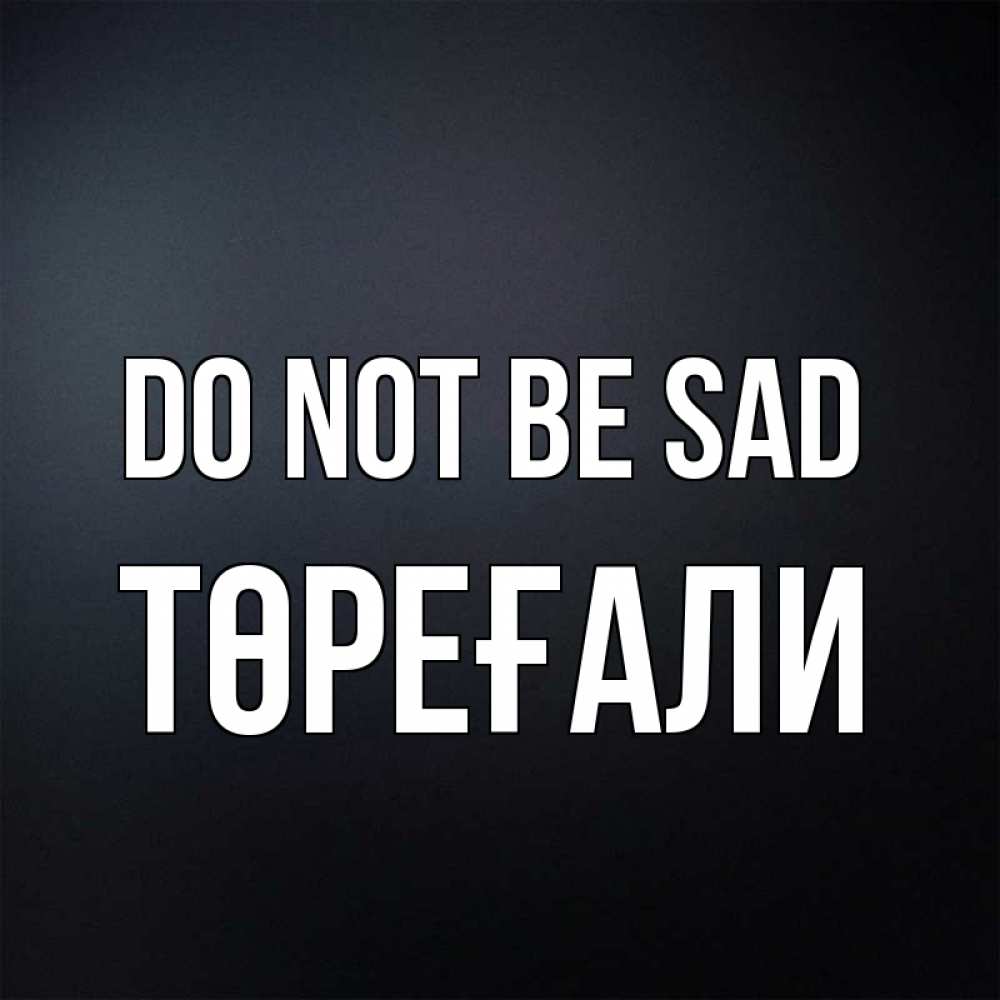 Greetings card с именем, Төреғали Do not be sad Градиент серый Greetings with text for free download 