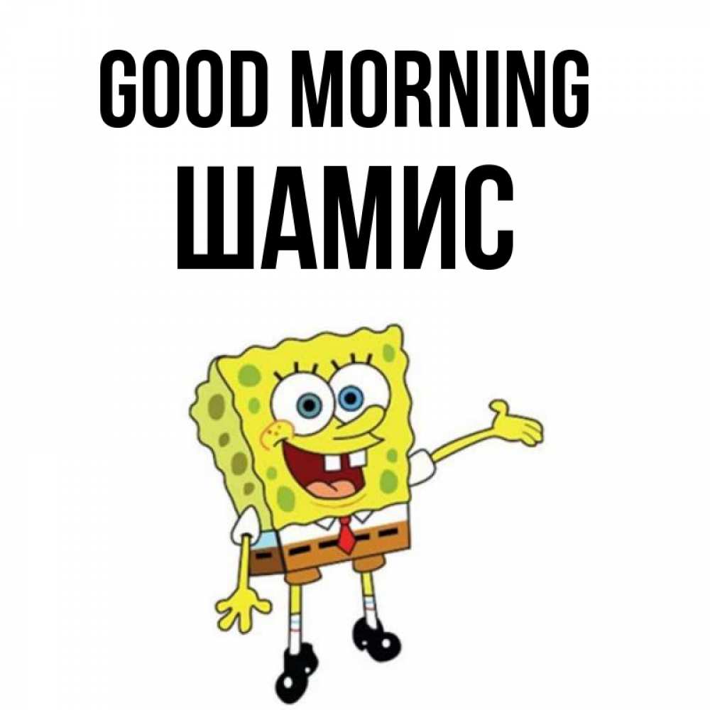 Greetings card с именем, ШАМИС Good morning губка боб улыбается Greetings with text for free download 