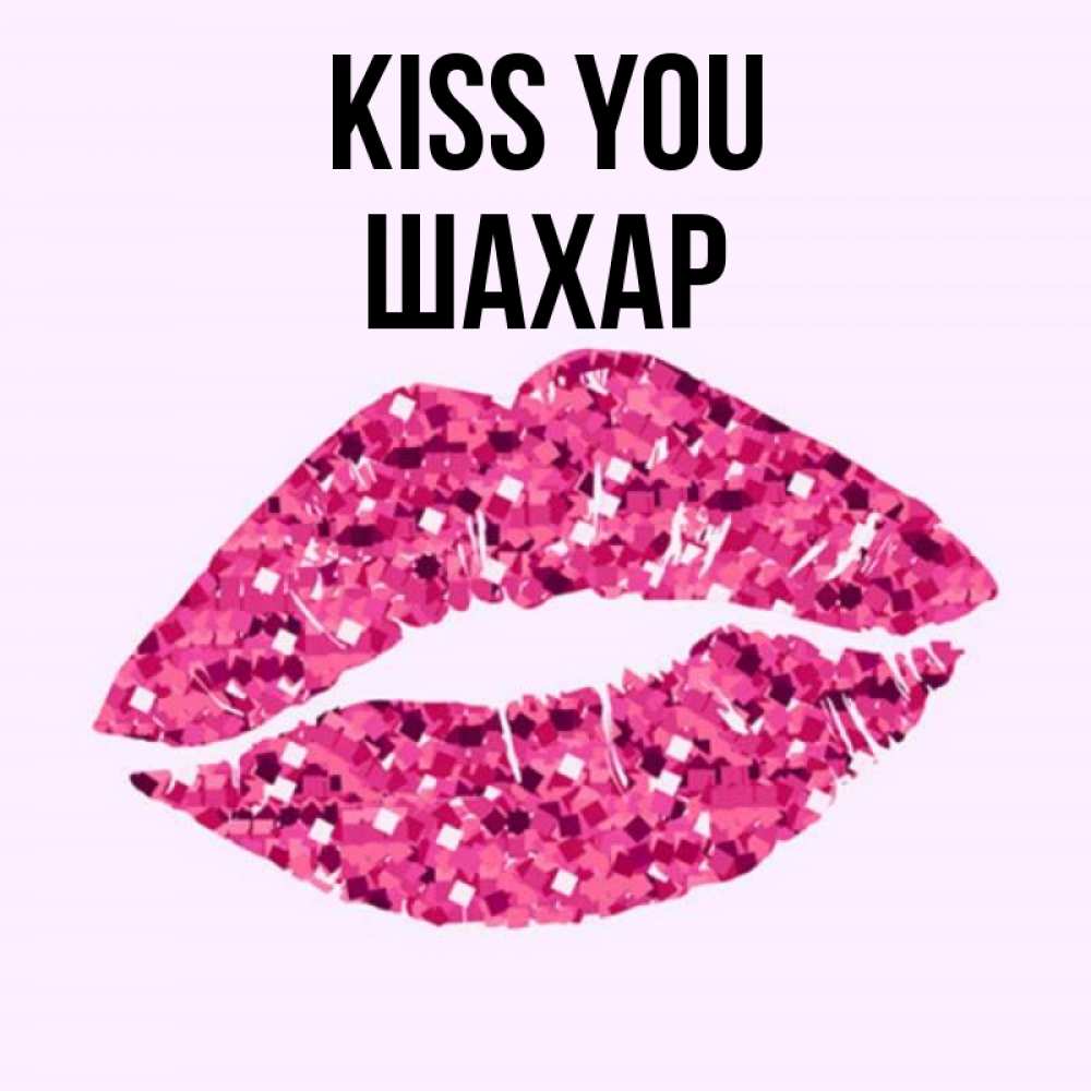 Greetings card с именем, ШАХАР Kiss you открытка с женскими губами и поцелуем для парня Greetings with text for free download 