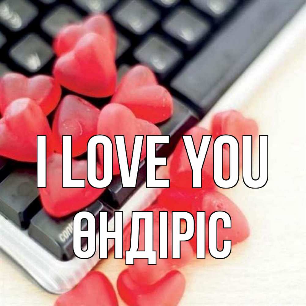 Greetings card с именем, ӨНДІРІС I love you конфеты в виде сердец Greetings with text for free download 