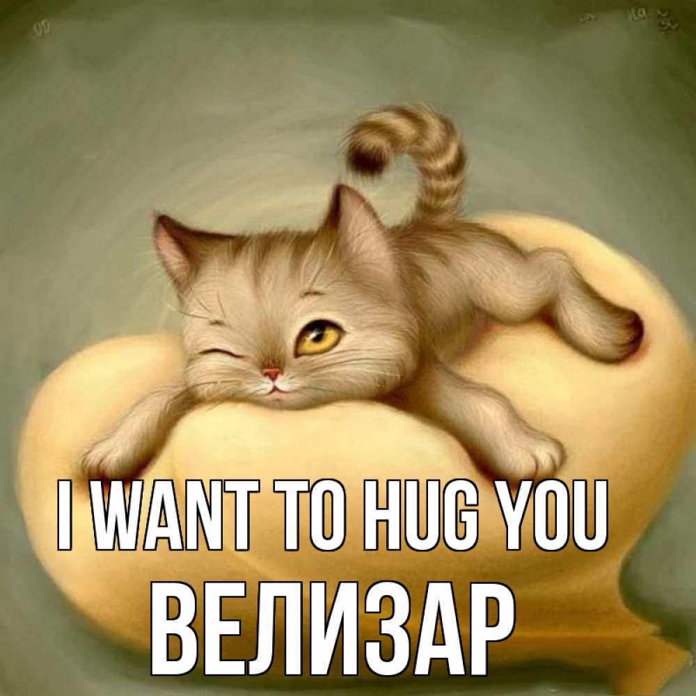 Greetings card с именем, Велизар I want to hug you кошечка Greetings with text for free download 