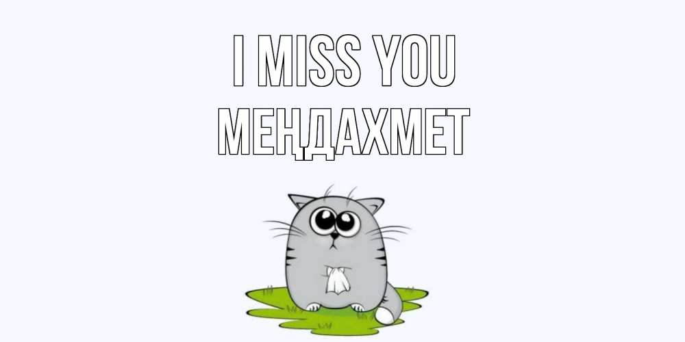 Greetings card с именем, МЕҢДАХМЕТ I miss you открытки с котиками я по тебе скучаю с именем Greetings with text for free download 