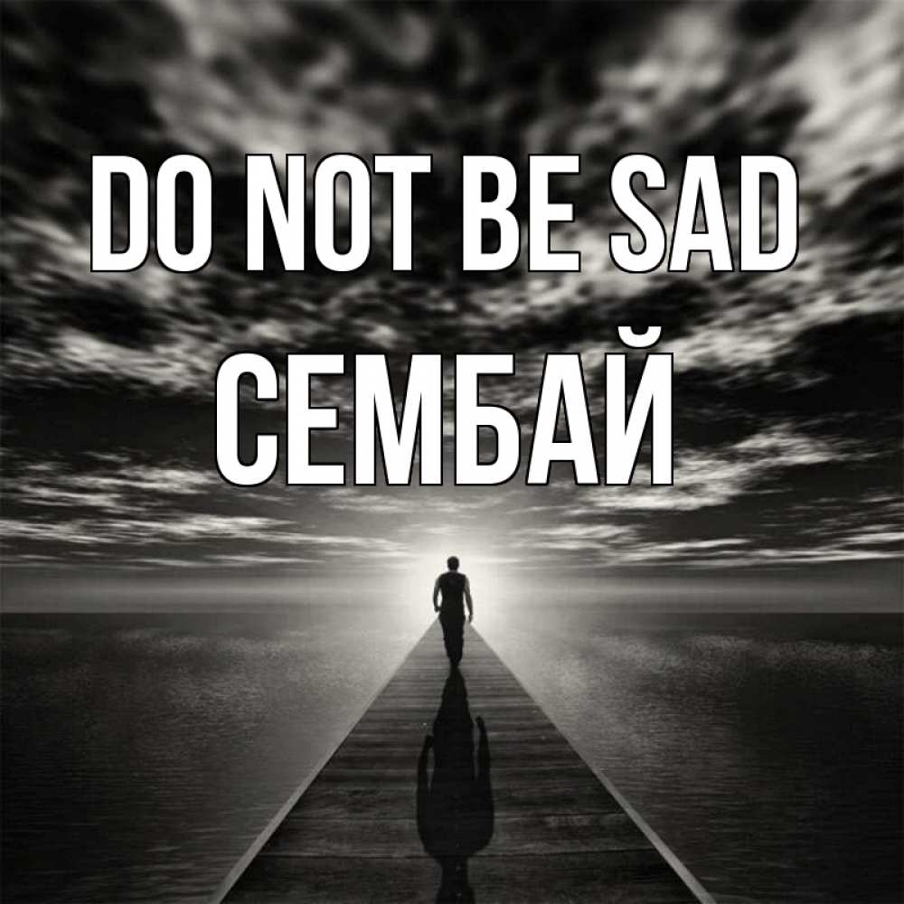 Greetings card с именем, СЕМБАЙ Do not be sad человек Greetings with text for free download 