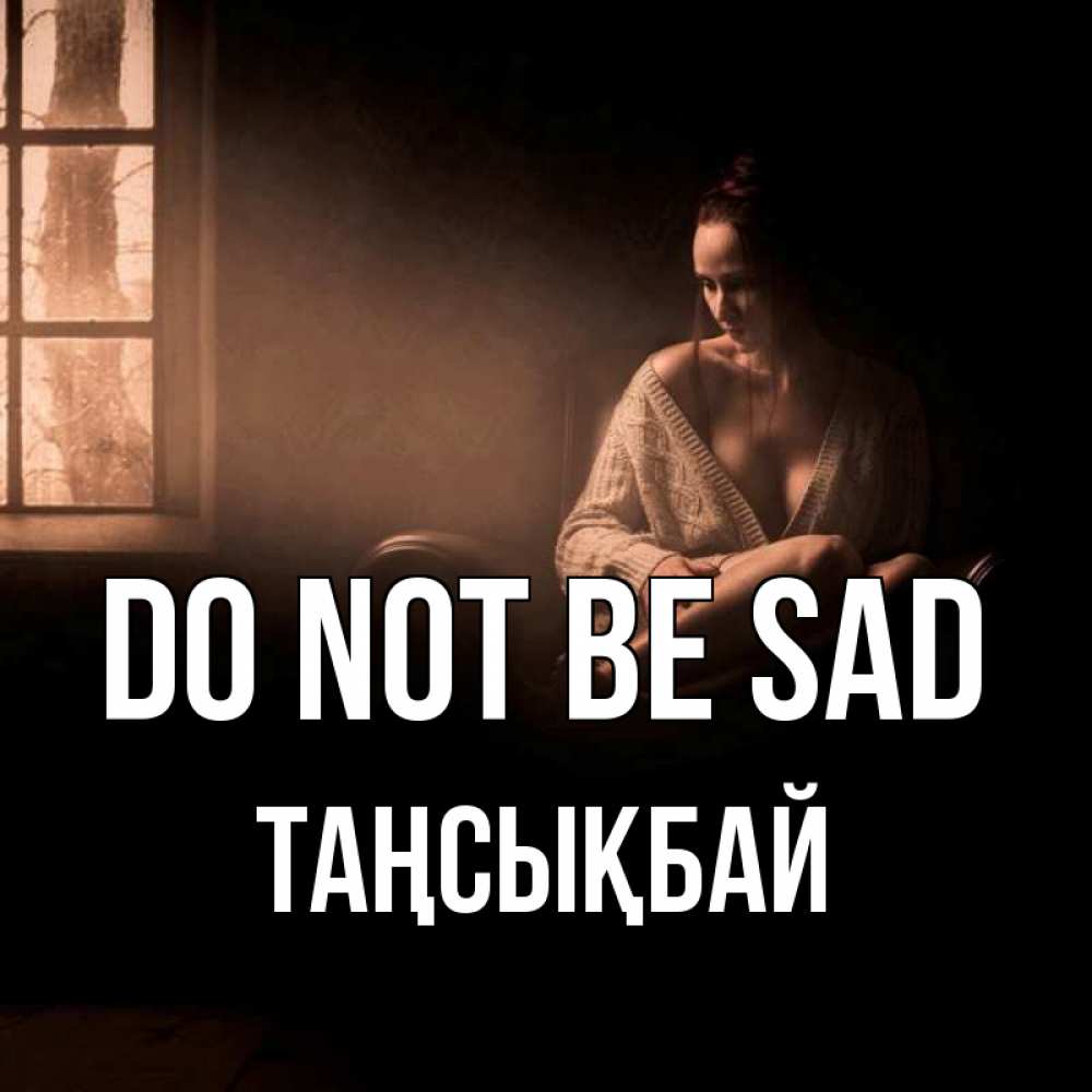 Greetings card с именем, ТАҢСЫҚБАЙ Do not be sad сидя у окна Greetings with text for free download 