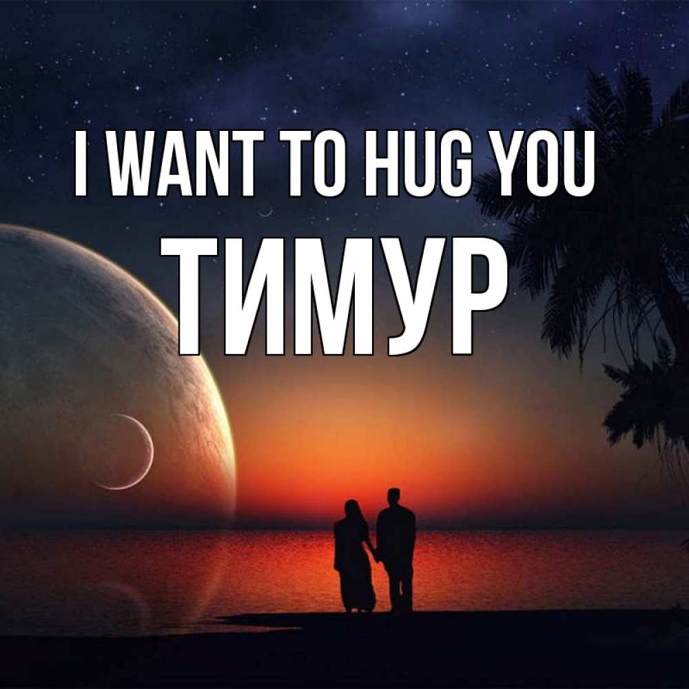 Greetings card с именем, Тимур I want to hug you восход спутников Greetings with text for free download 