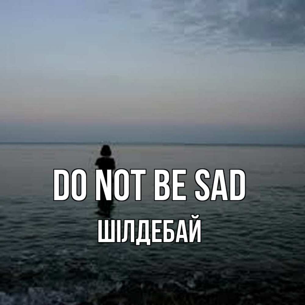 Greetings card с именем, ШІЛДЕБАЙ Do not be sad девушка Greetings with text for free download 