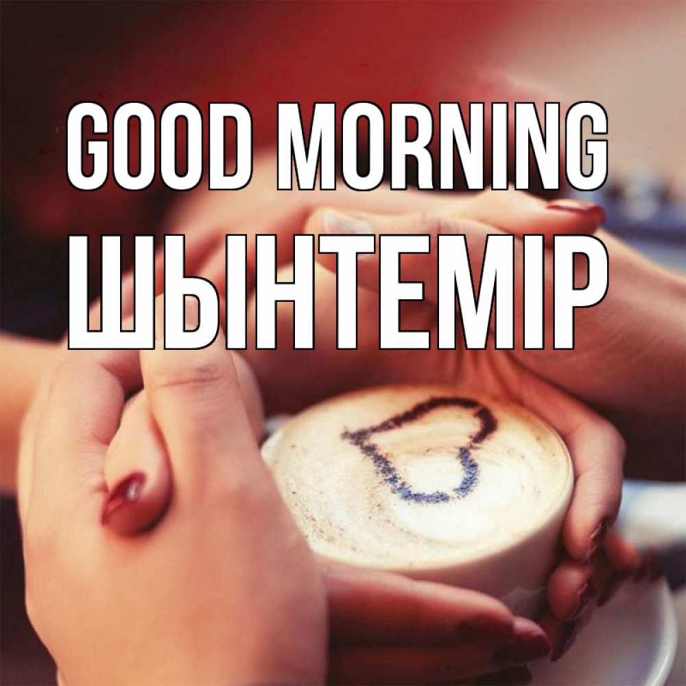Greetings card с именем, ШЫНТЕМІР Good morning мы навсегда вместе Greetings with text for free download 