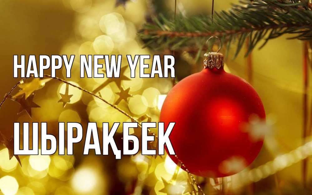 Greetings card с именем, ШЫРАҚБЕК Happy New Year новый год, новогодняя игрушка Greetings with text for free download 
