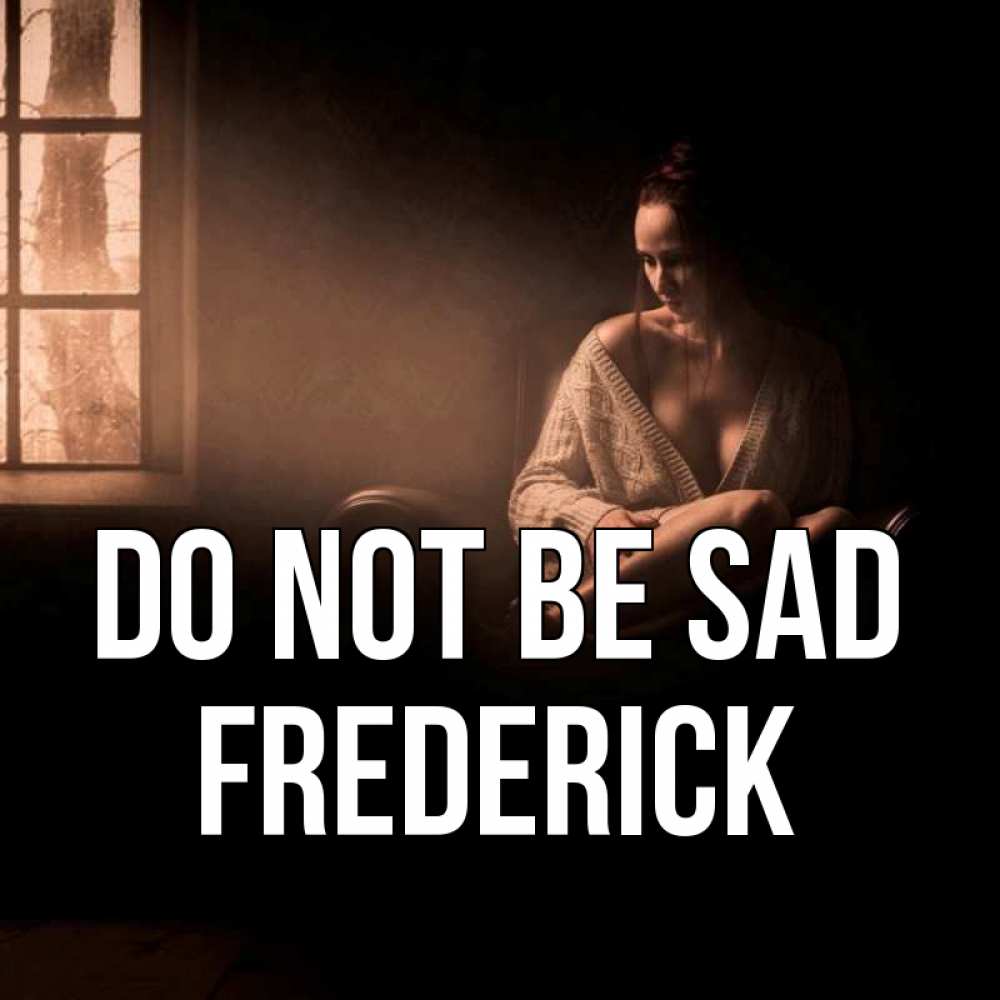 Greetings card с именем, Frederick Do not be sad сидя у окна Greetings with text for free download 