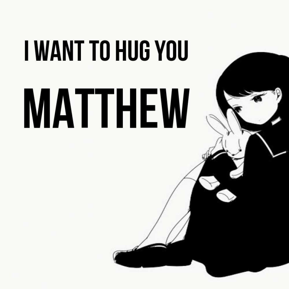 Greetings card с именем, Matthew I want to hug you чернобелая картнка Greetings with text for free download 