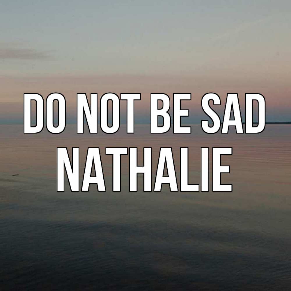 Greetings card с именем, Nathalie Do not be sad водная гладь Greetings with text for free download 
