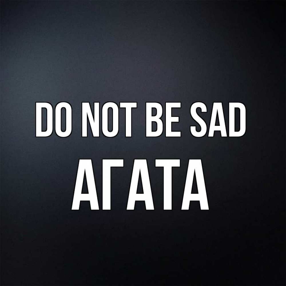 Greetings card с именем, Агата Do not be sad Градиент серый Greetings with text for free download 