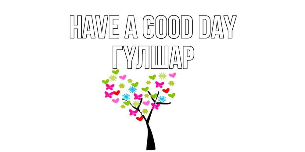 Greetings card с именем, ГҮЛШАР Have a good day открытки на каждый день Greetings with text for free download 