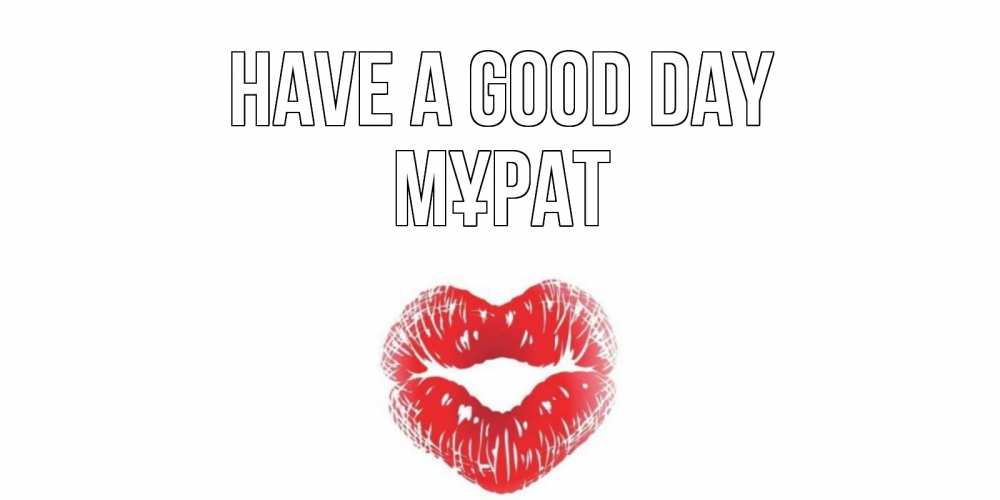 Greetings card с именем, МҰРАТ Have a good day Поцелуй Greetings with text for free download 