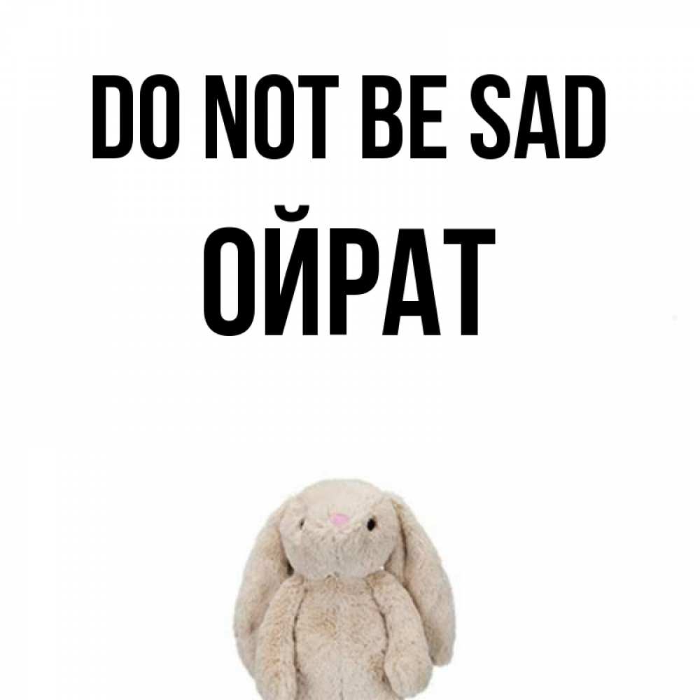 Greetings card с именем, ОЙРАТ Do not be sad детская игрушка зайчика Greetings with text for free download 