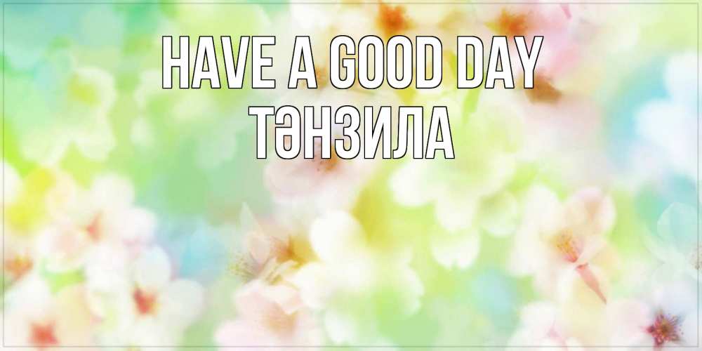 Greetings card с именем, ТӘНЗИЛА Have a good day удачного летнего солнечного дня Greetings with text for free download 