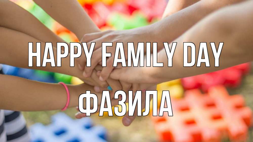 Greetings card с именем, ФАЗИЛА happy family day руки Greetings with text for free download 