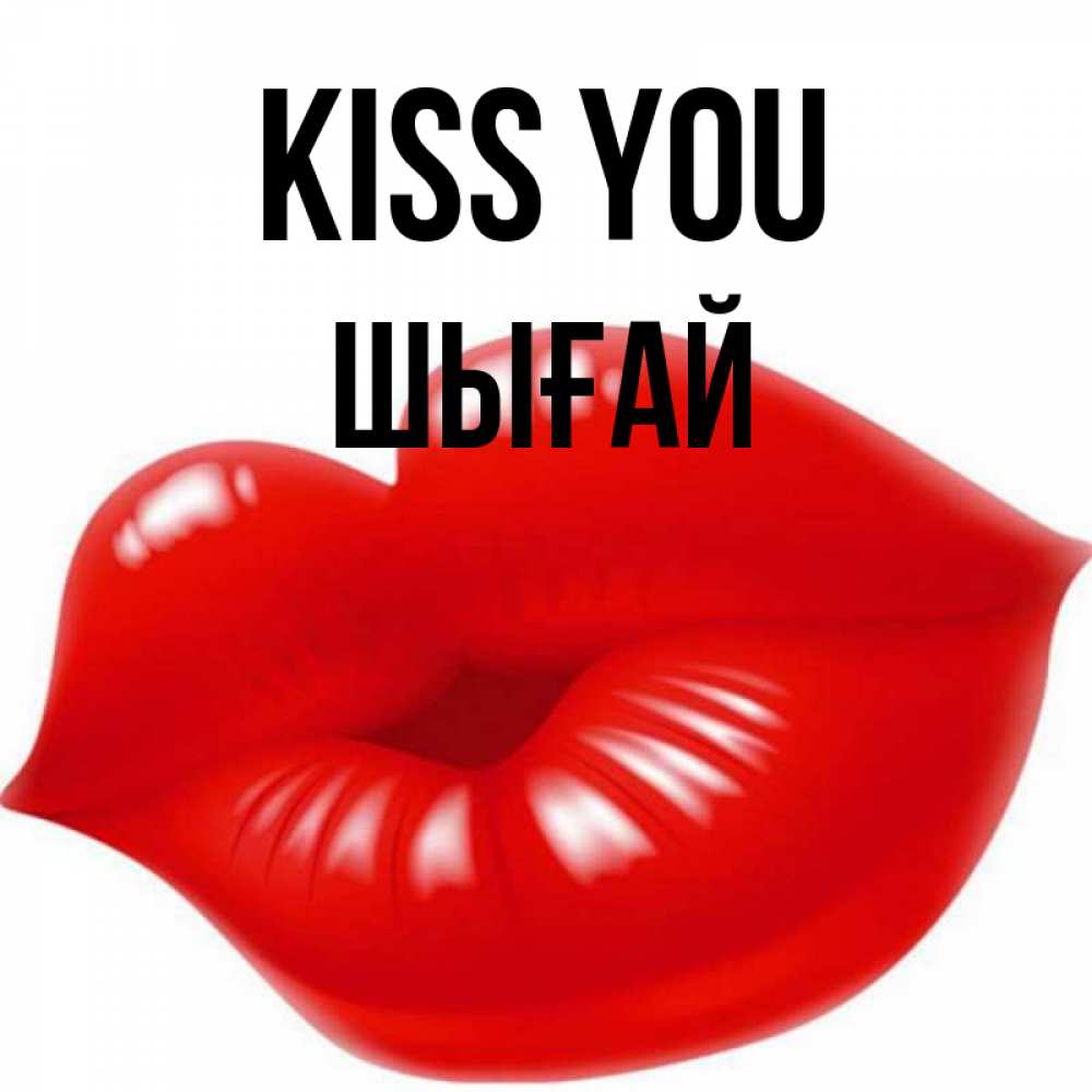 Greetings card с именем, ШЫҒАЙ Kiss you губки надутые бантиком Greetings with text for free download 