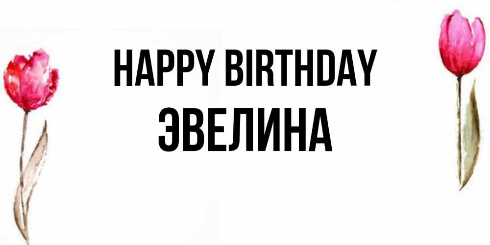 Greetings card с именем, Эвелина Happy Birthday открытки акварелью с цветами Greetings with text for free download 