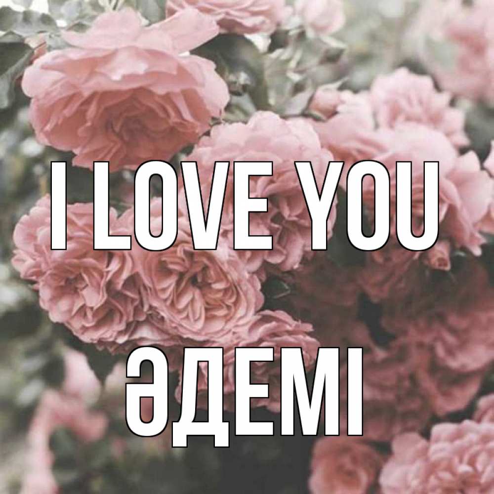 Greetings card с именем, ӘДЕМІ I love you розы 3 Greetings with text for free download 