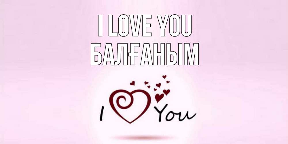 Greetings card с именем, БАЛҒАНЫМ I love you сердце Greetings with text for free download 