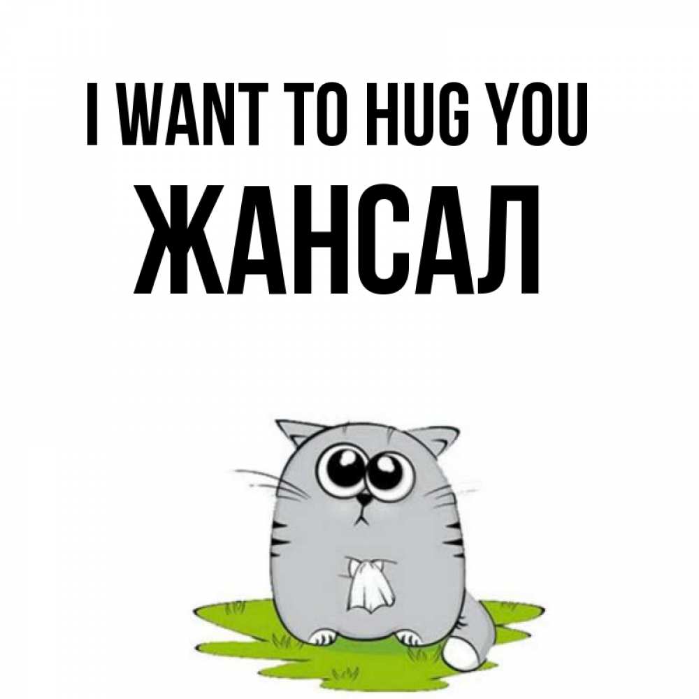 Greetings card с именем, Жансал I want to hug you котик теребит платочек сидя на травке Greetings with text for free download 