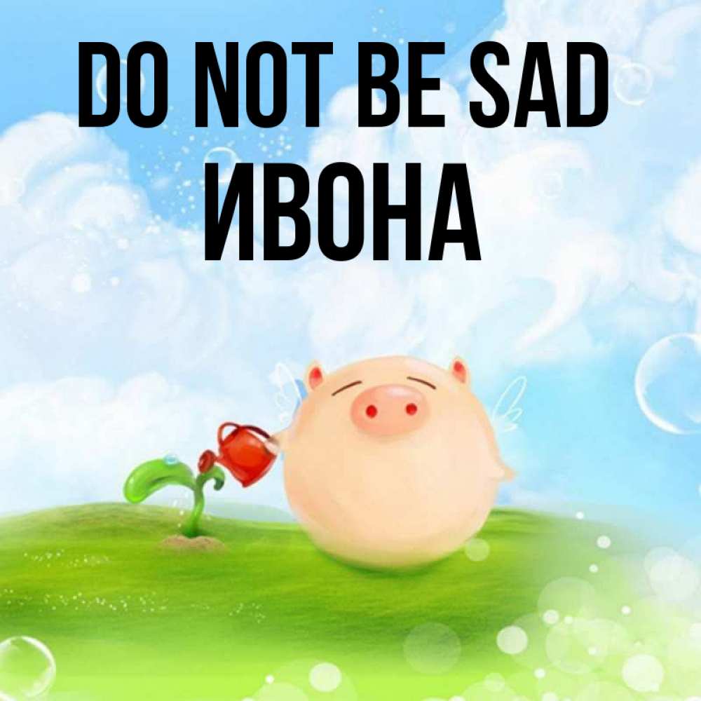 Greetings card с именем, Ивона Do not be sad поливает цветок порося Greetings with text for free download 