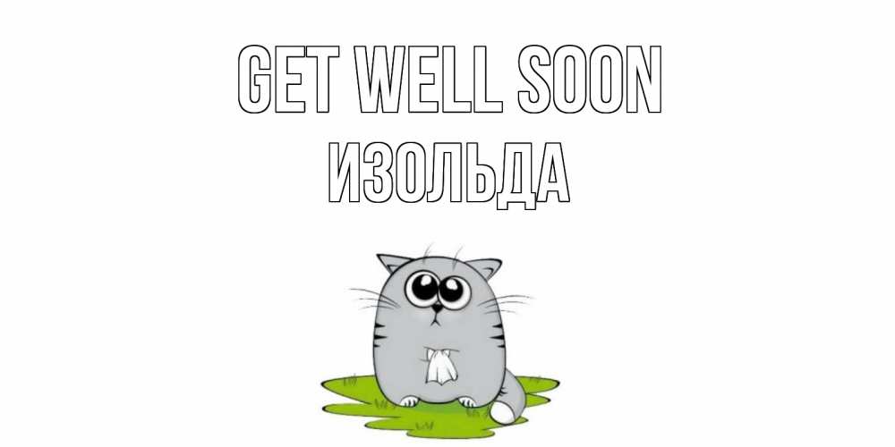 Greetings card с именем, Изольда Get well soon кот и открытки про выздоровление Greetings with text for free download 