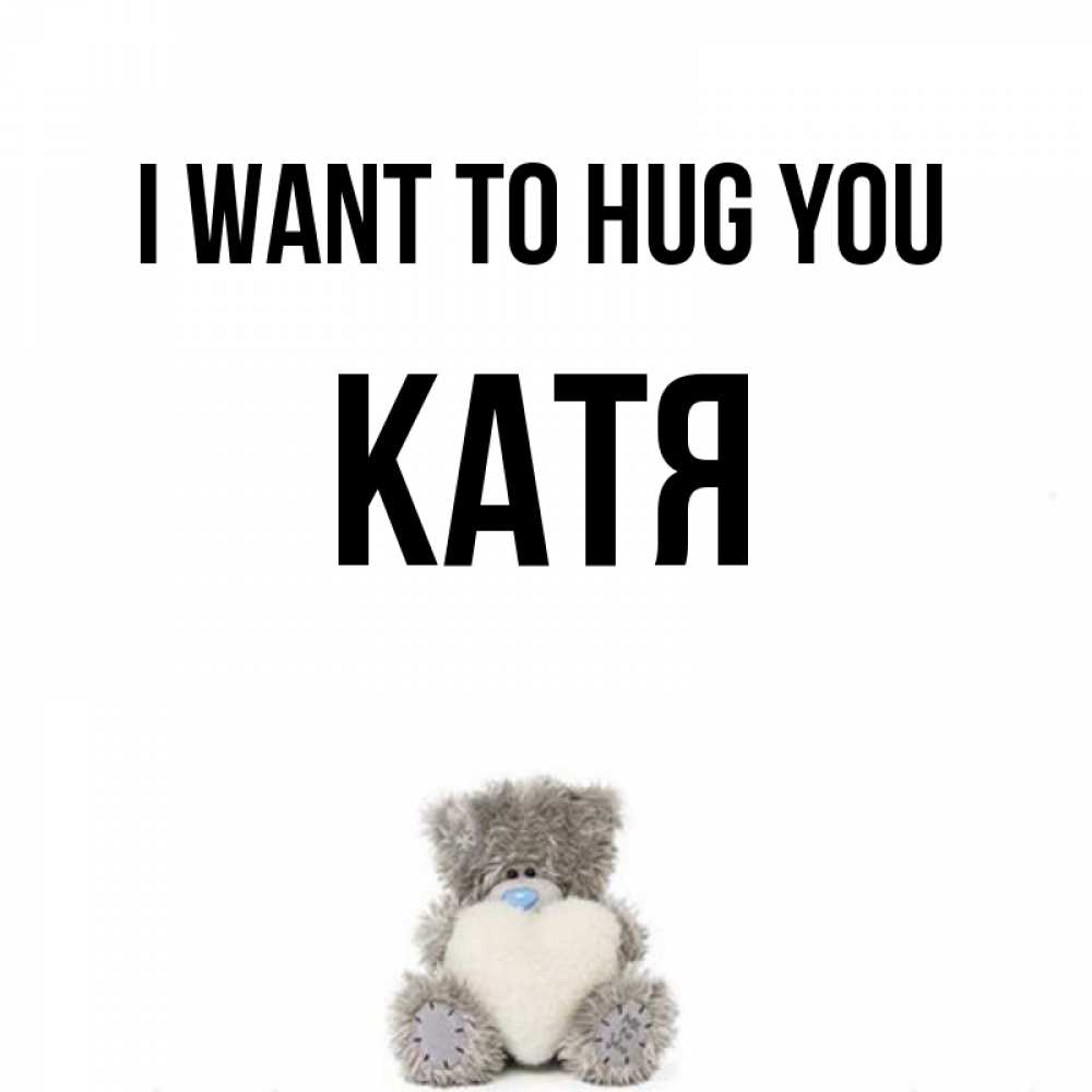 Greetings card с именем, Катя I want to hug you медвежонок с сердечком белого цвета Greetings with text for free download 