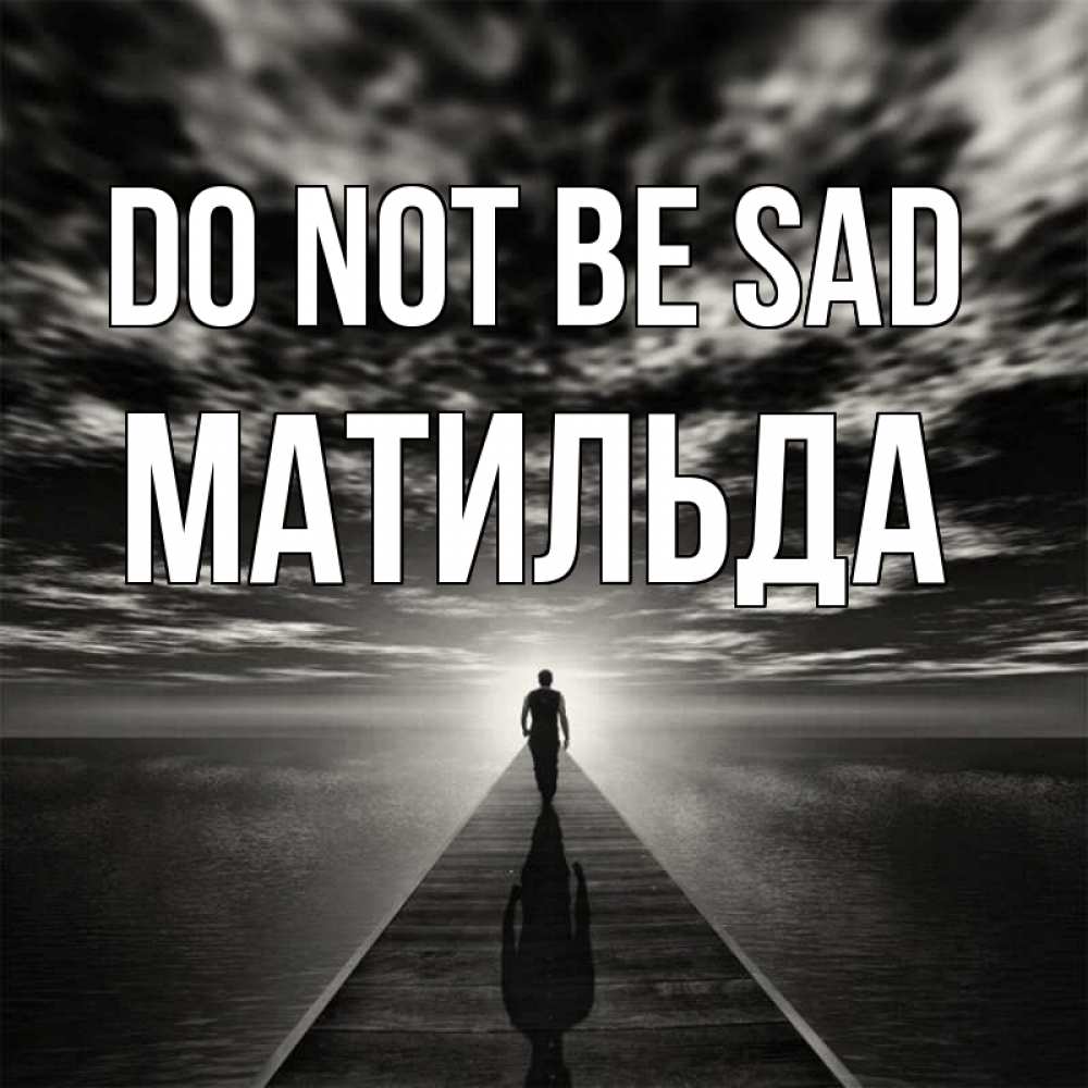 Greetings card с именем, Матильда Do not be sad человек Greetings with text for free download 