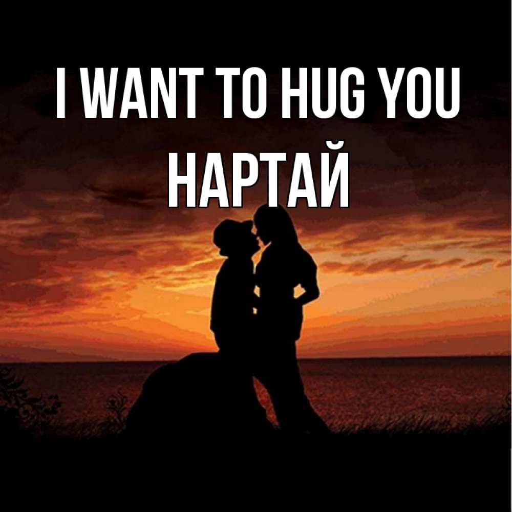 Greetings card с именем, Нартай I want to hug you парень и девушка и оранжевое небо Greetings with text for free download 
